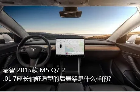 菱智 2015款 M5 Q7 2.0L 7座长轴舒适型的后悬架是什么样的？