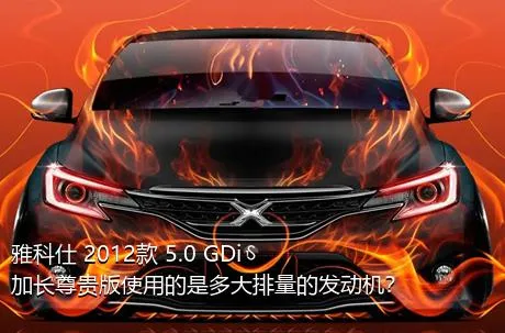 雅科仕 2012款 5.0 GDi加长尊贵版使用的是多大排量的发动机？