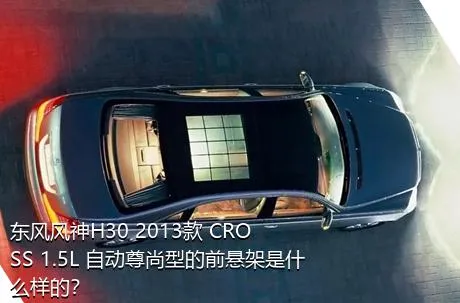 东风风神H30 2013款 CROSS 1.5L 自动尊尚型的前悬架是什么样的？