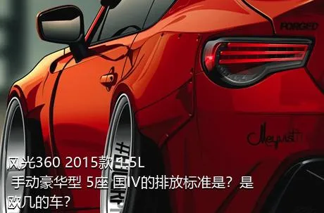 风光360 2015款 1.5L 手动豪华型 5座 国IV的排放标准是？是欧几的车？