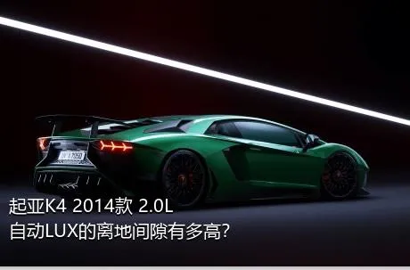 起亚K4 2014款 2.0L 自动LUX的离地间隙有多高？