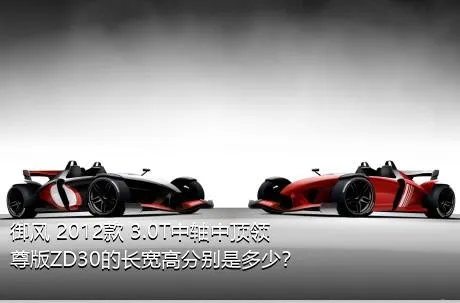 御风 2012款 3.0T中轴中顶领尊版ZD30的长宽高分别是多少？