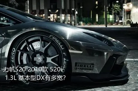 力帆520 2010款 520i 1.3L 基本型DX有多宽？