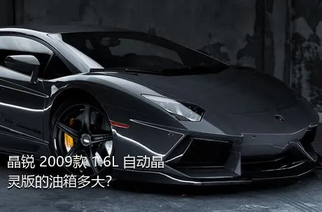 晶锐 2009款 1.6L 自动晶灵版的油箱多大？