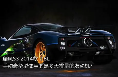 瑞风S3 2014款 1.5L 手动豪华型使用的是多大排量的发动机？