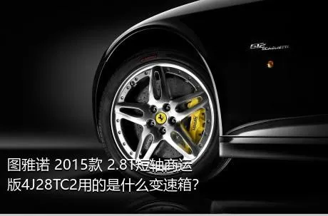 图雅诺 2015款 2.8T短轴商运版4J28TC2用的是什么变速箱？