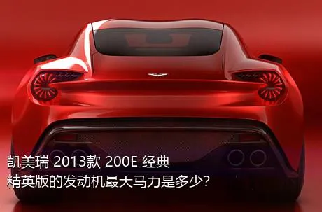 凯美瑞 2013款 200E 经典精英版的发动机最大马力是多少？