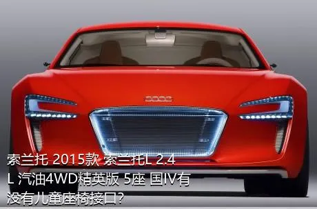 索兰托 2015款 索兰托L 2.4L 汽油4WD精英版 5座 国IV有没有儿童座椅接口？