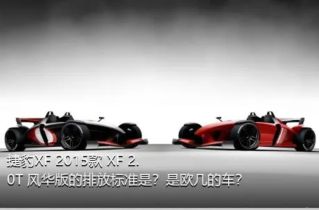 捷豹XF 2015款 XF 2.0T 风华版的排放标准是？是欧几的车？