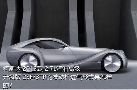 柯斯达 2013款 2.7L汽油高级升级版 23座3TR的发动机进气形式是怎样的？