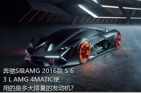 奔驰S级AMG 2016款 S 63 L AMG 4MATIC使用的是多大排量的发动机？