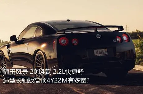 福田风景 2014款 2.2L快捷舒适型长轴版高顶4Y22M有多宽？