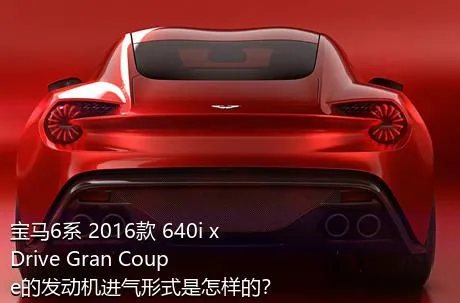 宝马6系 2016款 640i xDrive Gran Coupe的发动机进气形式是怎样的？