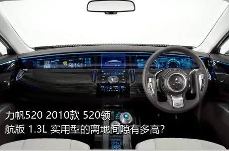 力帆520 2010款 520领航版 1.3L 实用型的离地间隙有多高？