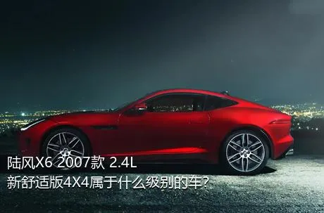 陆风X6 2007款 2.4L 新舒适版4X4属于什么级别的车？