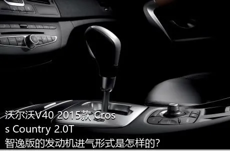 沃尔沃V40 2015款 Cross Country 2.0T 智逸版的发动机进气形式是怎样的？