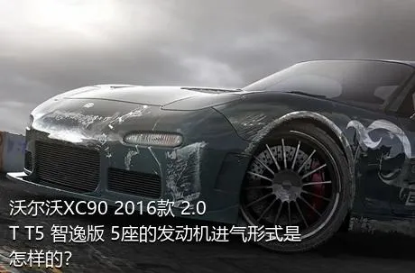 沃尔沃XC90 2016款 2.0T T5 智逸版 5座的发动机进气形式是怎样的？