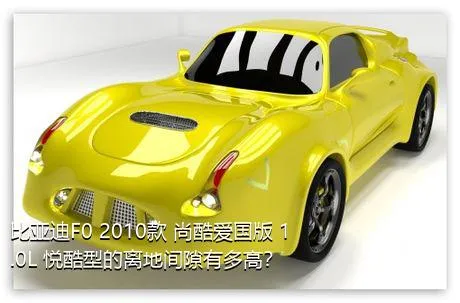 比亚迪F0 2010款 尚酷爱国版 1.0L 悦酷型的离地间隙有多高？