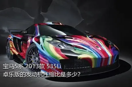 宝马5系 2013款 535Li 卓乐版的发动机压缩比是多少？