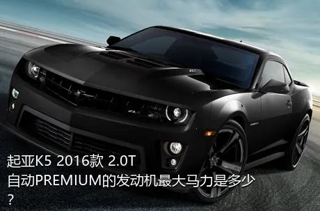 起亚K5 2016款 2.0T 自动PREMIUM的发动机最大马力是多少？
