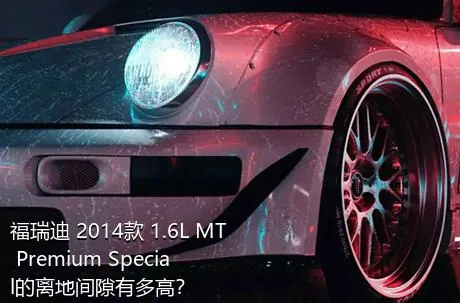 福瑞迪 2014款 1.6L MT Premium Special的离地间隙有多高？