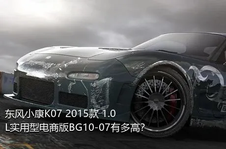 东风小康K07 2015款 1.0L实用型电商版BG10-07有多高？