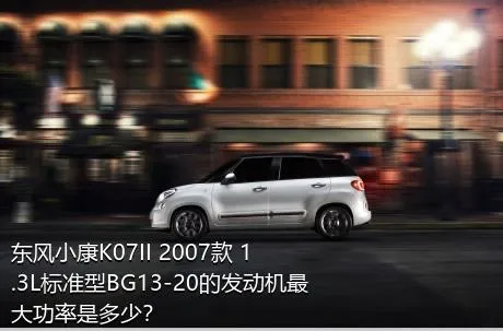 东风小康K07II 2007款 1.3L标准型BG13-20的发动机最大功率是多少？