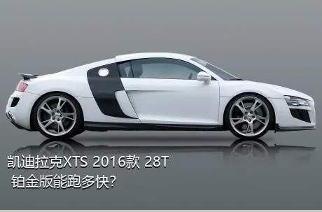 凯迪拉克XTS 2016款 28T 铂金版能跑多快？