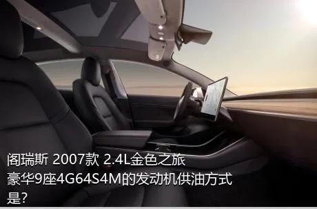 阁瑞斯 2007款 2.4L金色之旅豪华9座4G64S4M的发动机供油方式是？