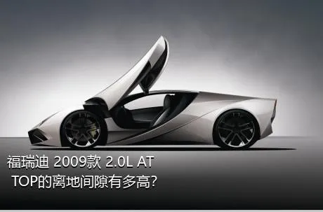 福瑞迪 2009款 2.0L AT TOP的离地间隙有多高？