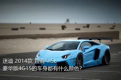 迷迪 2014款 宜商 1.5L 豪华版4G15的车身都有什么颜色？