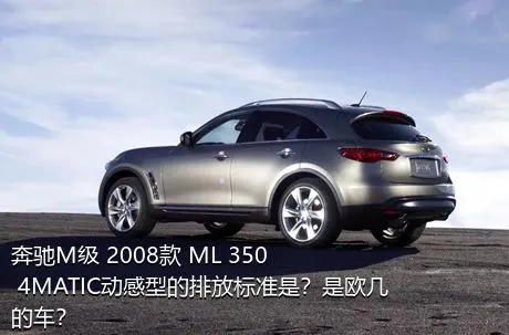 奔驰M级 2008款 ML 350 4MATIC动感型的排放标准是？是欧几的车？