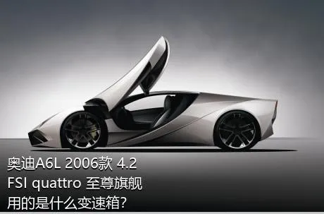 奥迪A6L 2006款 4.2 FSI quattro 至尊旗舰用的是什么变速箱？