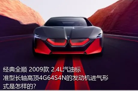 经典全顺 2009款 2.4L汽油标准型长轴高顶4G64S4N的发动机进气形式是怎样的？