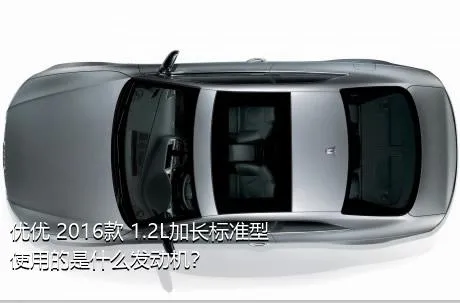 优优 2016款 1.2L加长标准型使用的是什么发动机？