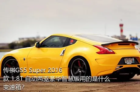 传祺GS5 Super 2016款 1.8T 自动两驱豪华智慧版用的是什么变速箱？