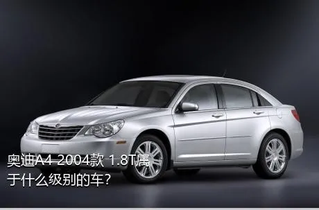 奥迪A4 2004款 1.8T属于什么级别的车？
