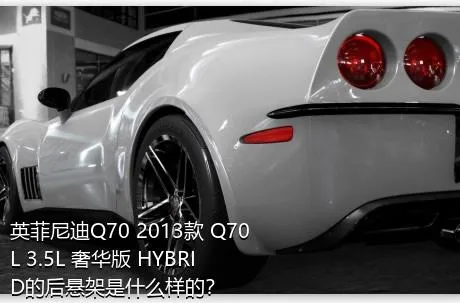 英菲尼迪Q70 2013款 Q70L 3.5L 奢华版 HYBRID的后悬架是什么样的？