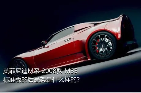 英菲尼迪M系 2008款 M35 标准版的后悬架是什么样的？