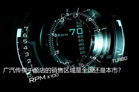 广汽传祺中顺店的销售区域是全国还是本市？