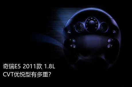 奇瑞E5 2011款 1.8L CVT优悦型有多重？