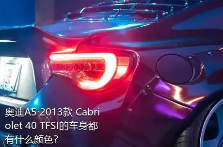 奥迪A5 2013款 Cabriolet 40 TFSI的车身都有什么颜色？