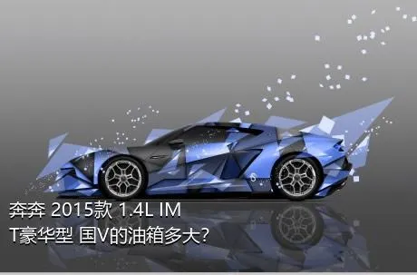 奔奔 2015款 1.4L IMT豪华型 国V的油箱多大？