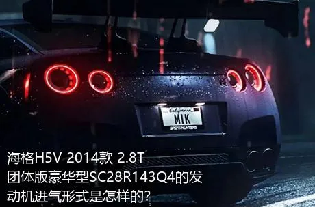 海格H5V 2014款 2.8T团体版豪华型SC28R143Q4的发动机进气形式是怎样的？