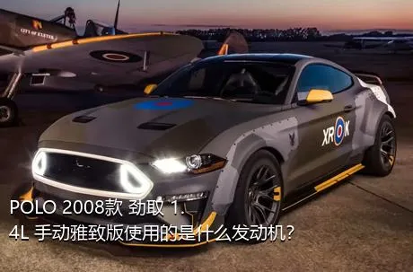 POLO 2008款 劲取 1.4L 手动雅致版使用的是什么发动机？