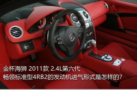 金杯海狮 2011款 2.4L第六代畅领标准型4RB2的发动机进气形式是怎样的？