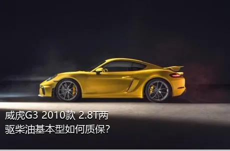 威虎G3 2010款 2.8T两驱柴油基本型如何质保？