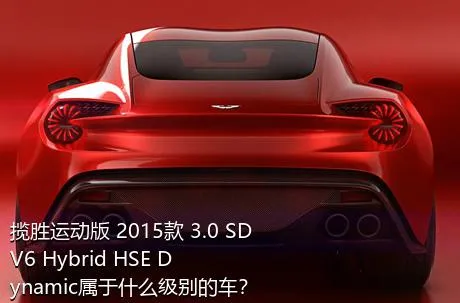 揽胜运动版 2015款 3.0 SDV6 Hybrid HSE Dynamic属于什么级别的车？