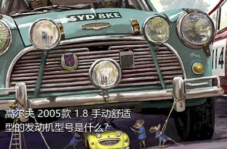 高尔夫 2005款 1.8 手动舒适型的发动机型号是什么？