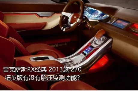 雷克萨斯RX经典 2013款 270 精英版有没有胎压监测功能？